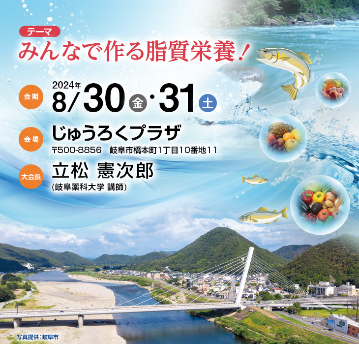 【テーマ】みんなで作る脂質栄養！　【会期】2024年8月30日（金）・31日（土）　【会場】じゅうろくプラザ（〒500-8856　岐阜市橋本町1丁目10番地11）　【大会長】立松 憲次郎（岐阜薬科大学 講師）